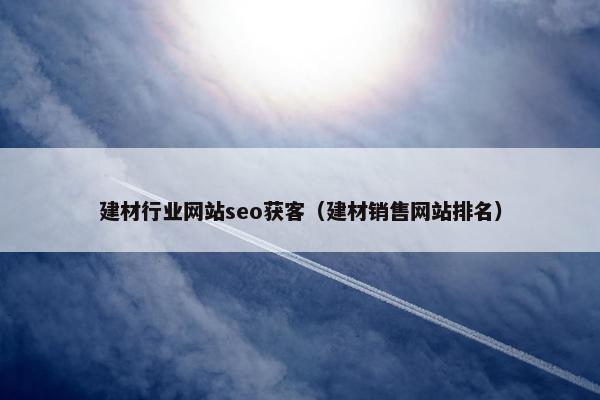 建材行业网站seo获客（建材销售网站排名）