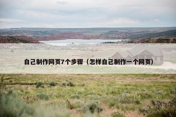 自己制作网页7个步骤（怎样自己制作一个网页）