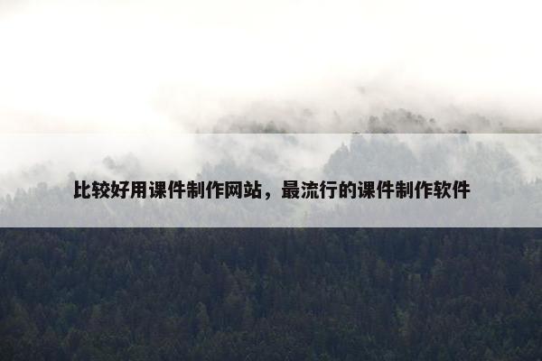 比较好用课件制作网站，最流行的课件制作软件