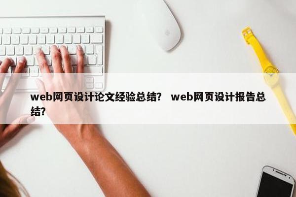 web网页设计论文经验总结？ web网页设计报告总结？