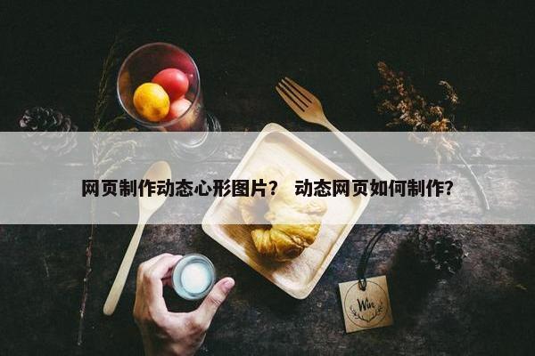 网页制作动态心形图片？ 动态网页如何制作？