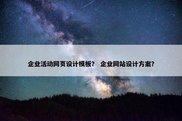 企业活动网页设计模板？ 企业网站设计方案？