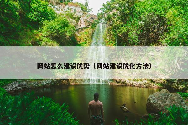 网站怎么建设优势（网站建设优化方法）