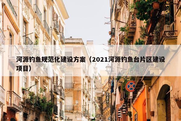 河源钓鱼规范化建设方案（2021河源钓鱼台片区建设项目）