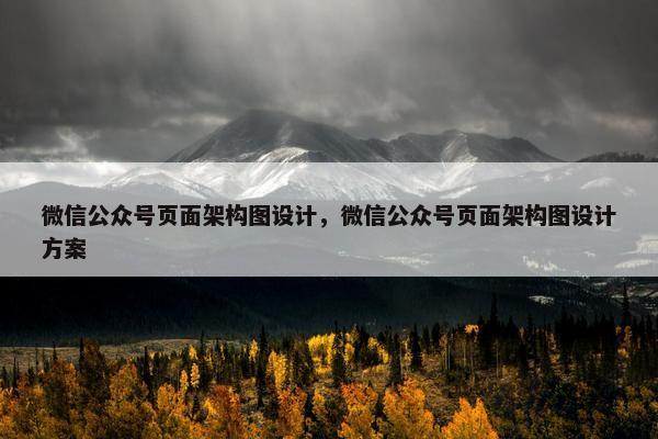 微信公众号页面架构图设计，微信公众号页面架构图设计方案