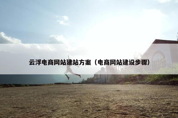 云浮电商网站建站方案（电商网站建设步骤）