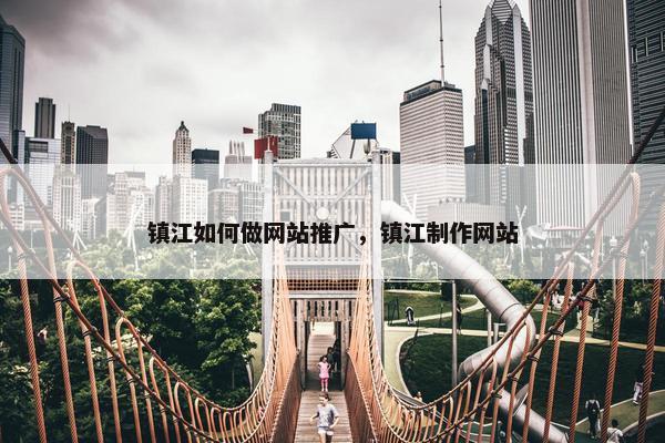镇江如何做网站推广，镇江制作网站