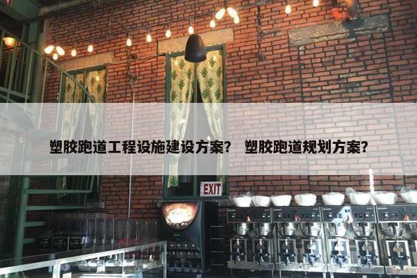塑胶跑道工程设施建设方案？ 塑胶跑道规划方案？