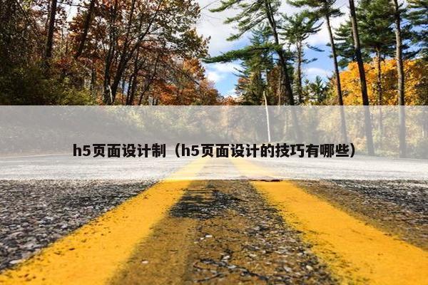 h5页面设计制（h5页面设计的技巧有哪些）
