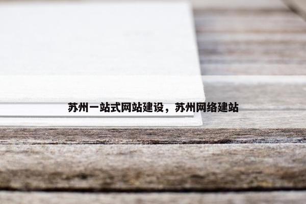 苏州一站式网站建设，苏州网络建站