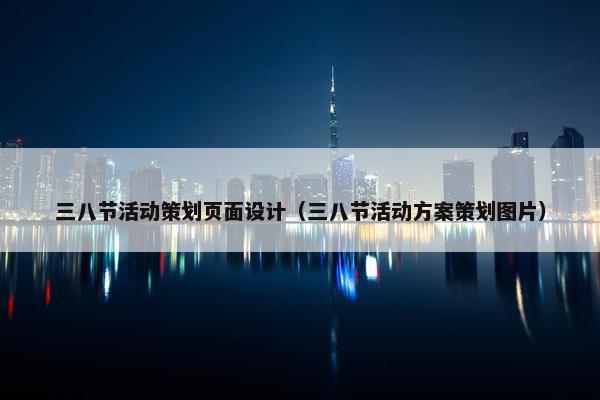 三八节活动策划页面设计（三八节活动方案策划图片）