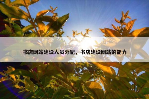 书店网站建设人员分配，书店建设网站的能力
