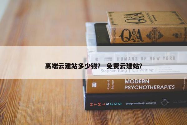 高端云建站多少钱？ 免费云建站？
