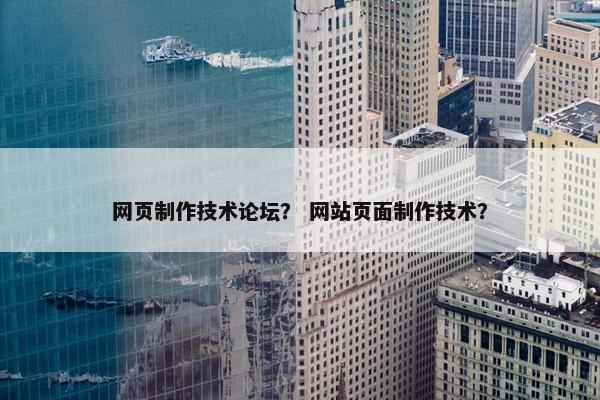 网页制作技术论坛？ 网站页面制作技术？