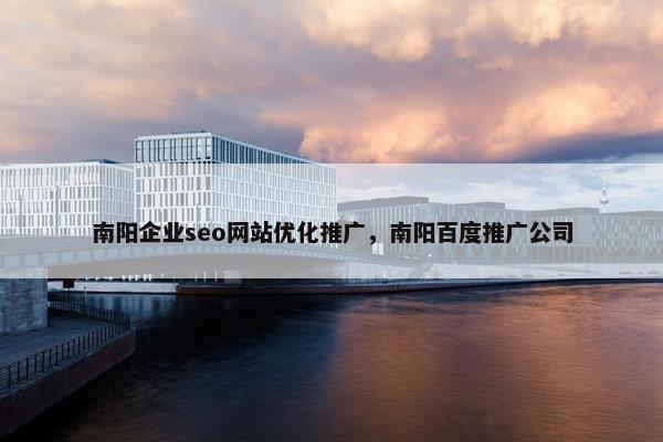 南阳企业seo网站优化推广，南阳百度推广公司