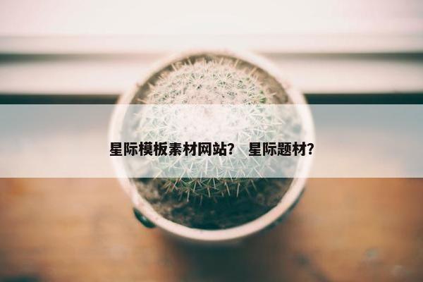 星际模板素材网站？ 星际题材？