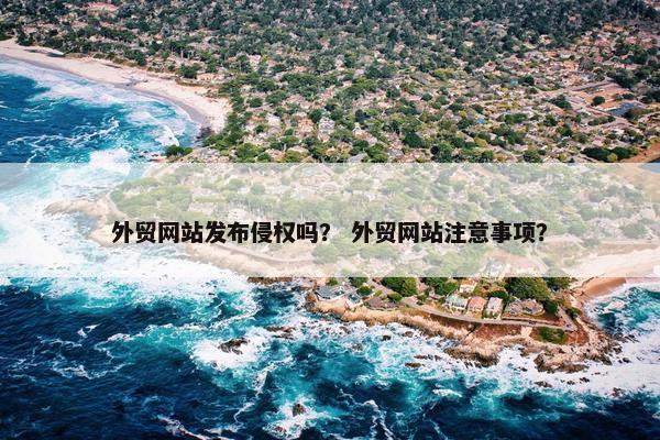 外贸网站发布侵权吗？ 外贸网站注意事项？