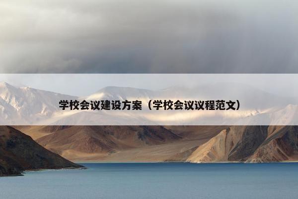 学校会议建设方案（学校会议议程范文）