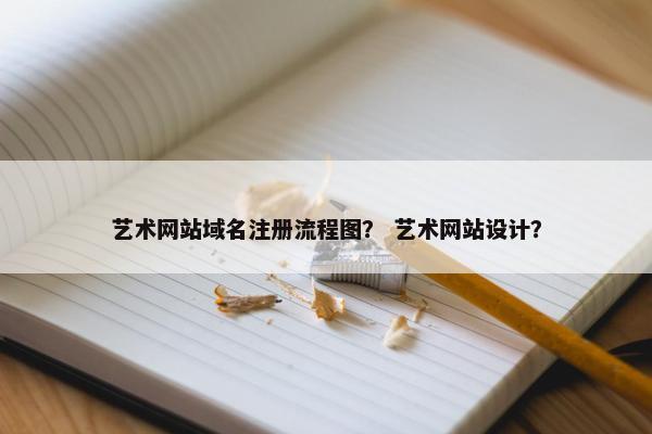 艺术网站域名注册流程图？ 艺术网站设计？