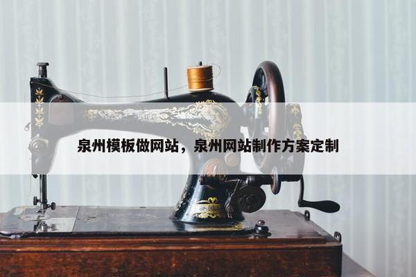 泉州模板做网站，泉州网站制作方案定制