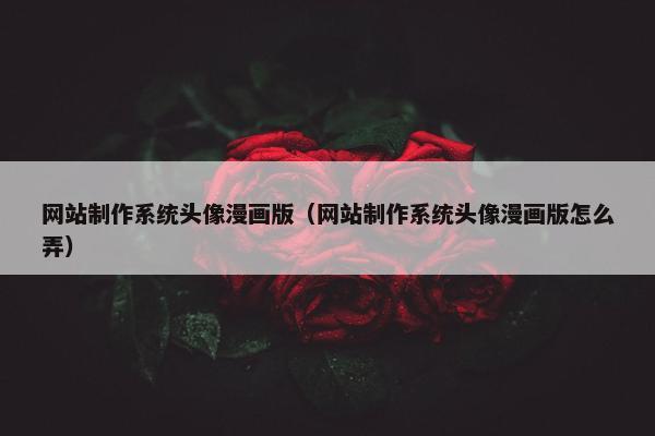 网站制作系统头像漫画版（网站制作系统头像漫画版怎么弄）