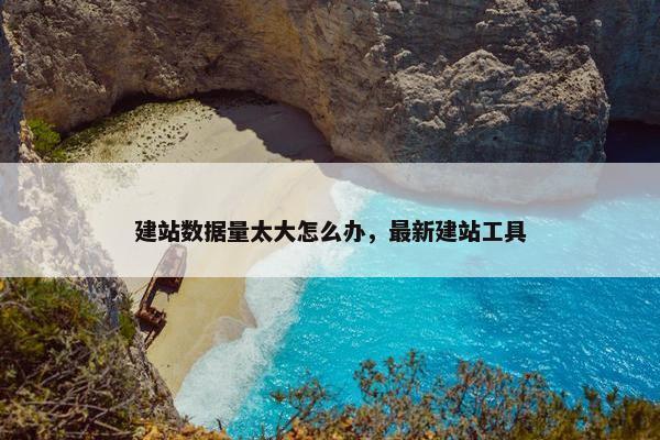 建站数据量太大怎么办，最新建站工具