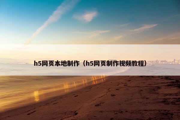 h5网页本地制作（h5网页制作视频教程）