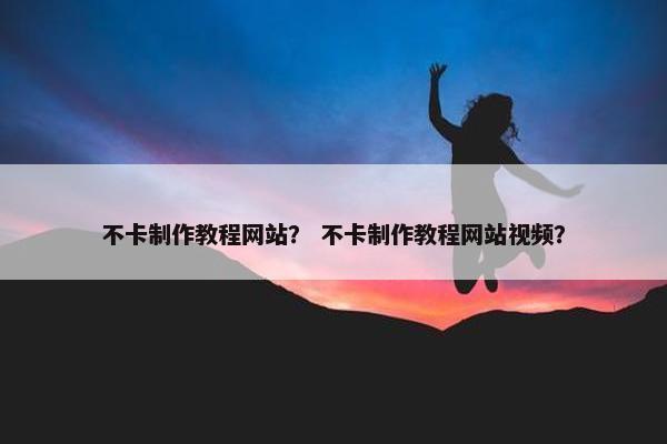 不卡制作教程网站？ 不卡制作教程网站视频？
