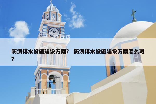 防涝排水设施建设方案？ 防涝排水设施建设方案怎么写？