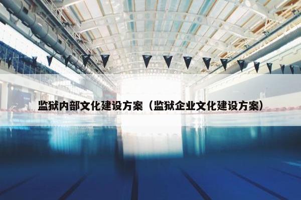 监狱内部文化建设方案（监狱企业文化建设方案）