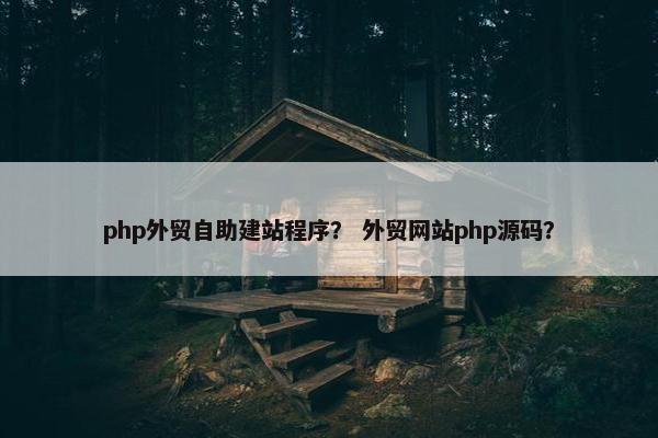 php外贸自助建站程序？ 外贸网站php源码？