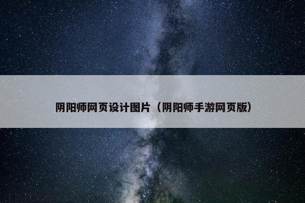 阴阳师网页设计图片（阴阳师手游网页版）