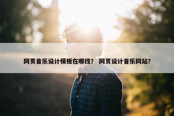 网页音乐设计模板在哪找？ 网页设计音乐网站？