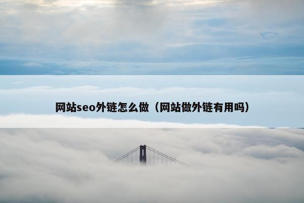 网站seo外链怎么做（网站做外链有用吗）