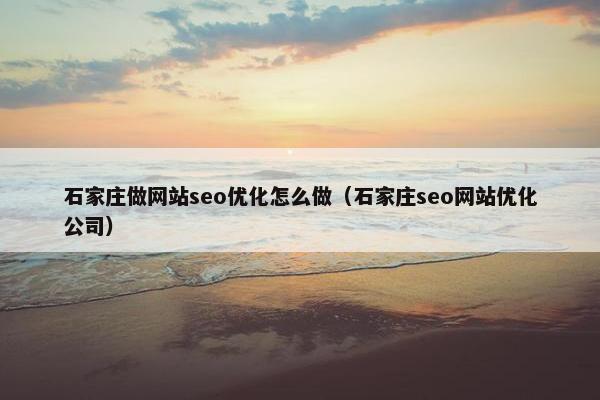 石家庄做网站seo优化怎么做（石家庄seo网站优化公司）