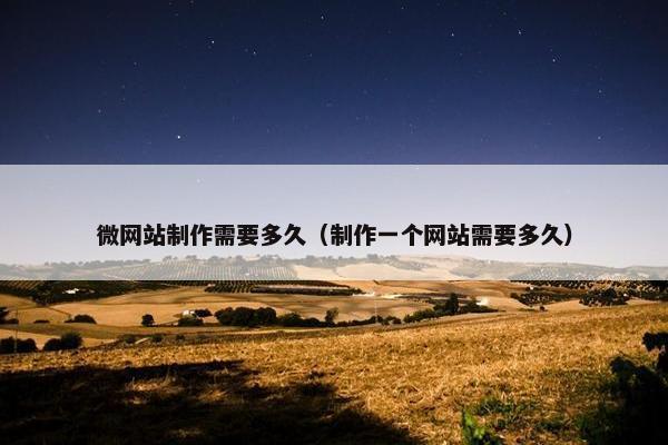 微网站制作需要多久（制作一个网站需要多久）