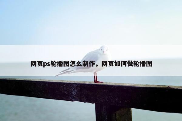 网页ps轮播图怎么制作，网页如何做轮播图