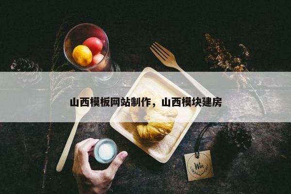 山西模板网站制作，山西模块建房