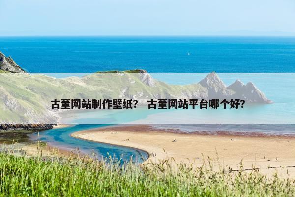 古董网站制作壁纸？ 古董网站平台哪个好？