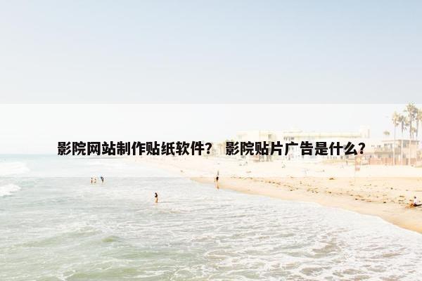 影院网站制作贴纸软件？ 影院贴片广告是什么？