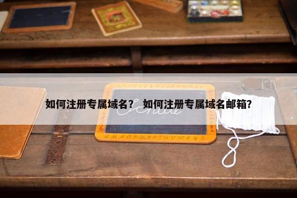如何注册专属域名？ 如何注册专属域名邮箱？