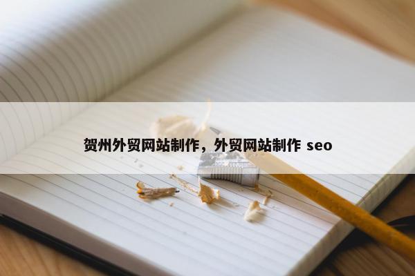 贺州外贸网站制作，外贸网站制作 seo