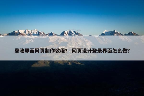 登陆界面网页制作教程？ 网页设计登录界面怎么做？
