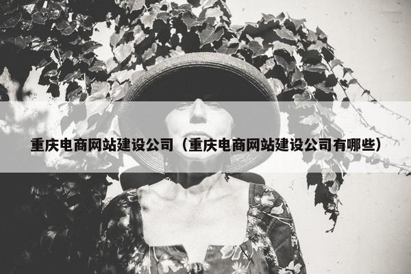 重庆电商网站建设公司（重庆电商网站建设公司有哪些）