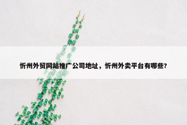 忻州外贸网站推广公司地址，忻州外卖平台有哪些?
