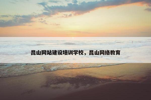昆山网站建设培训学校，昆山网络教育