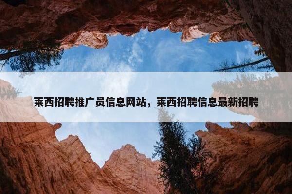 莱西招聘推广员信息网站，莱西招聘信息最新招聘