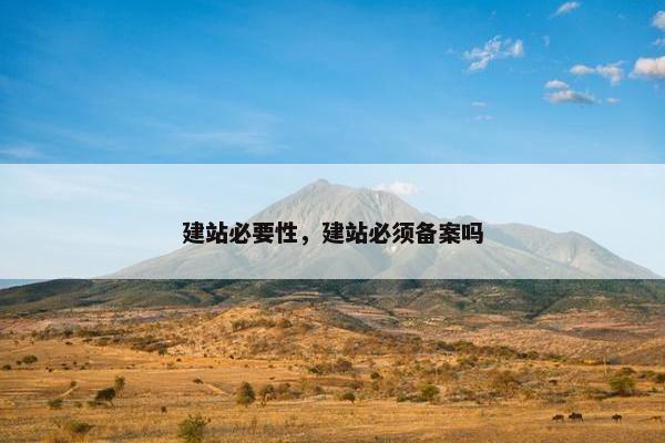 建站必要性，建站必须备案吗