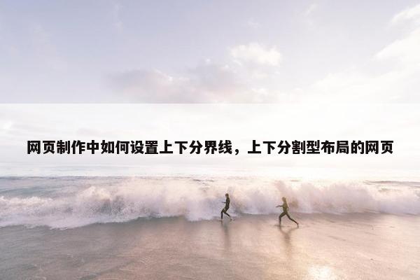 网页制作中如何设置上下分界线，上下分割型布局的网页