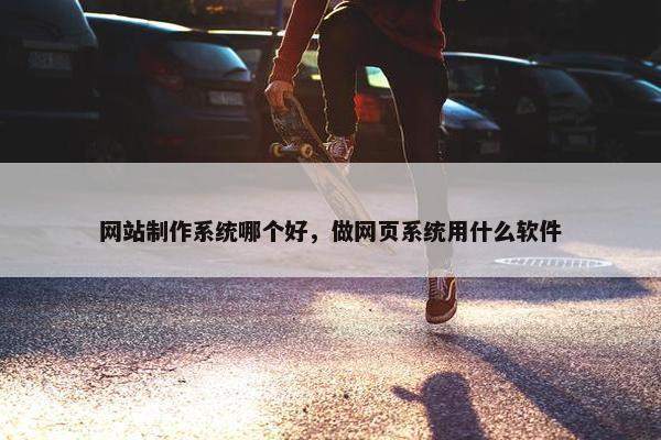 网站制作系统哪个好，做网页系统用什么软件